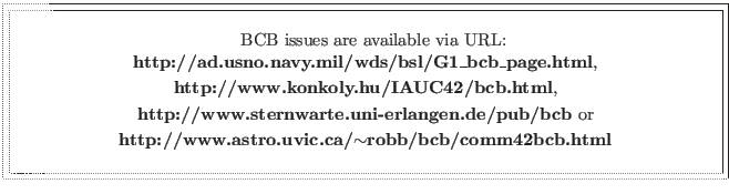 \fbox{\fbox{\parbox{14cm}{
\begin{center}\hspace{2mm} BCB issues are available v...
...{\bf http://www.astro.uvic.ca/$\sim$robb/bcb/comm42bcb.html}\\
\end{center} }}}