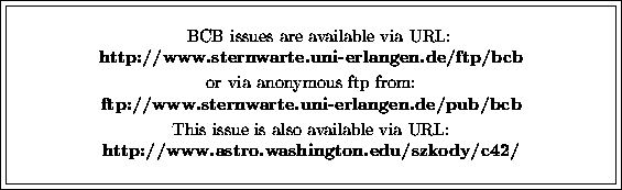 \fbox {\fbox{\parbox{12cm}{
\begin{center}
\hspace{2mm} BCB issues are available...
 ...via URL:\\ {\bf http://www.astro.washington.edu/szkody/c42/}\\ \end{center} }}}
