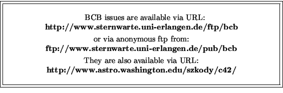 \fbox {\fbox{\parbox{12cm}{
\begin{center}\hspace{2mm} BCB issues are available ...
...ia URL:\\
{\bf http://www.astro.washington.edu/szkody/c42/}\\
\end{center} }}}