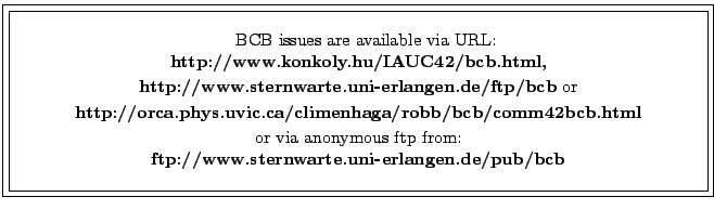 \fbox{\fbox{\parbox{14cm}{
\begin{center}\hspace{2mm} BCB issues are available v...
... from:\\
{\bf ftp://www.sternwarte.uni-erlangen.de/pub/bcb}\\
\end{center} }}}