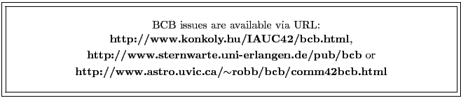 \fbox{\fbox{\parbox{14cm}{
\begin{center}\hspace{2mm} BCB issues are available v...
...{\bf http://www.astro.uvic.ca/$\sim$robb/bcb/comm42bcb.html}\\
\end{center} }}}