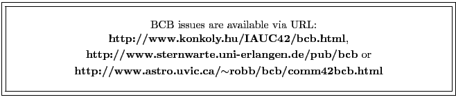 \fbox{\fbox{\parbox{14cm}{
\begin{center}\hspace{2mm} BCB issues are available v...
...{\bf http://www.astro.uvic.ca/$\sim$robb/bcb/comm42bcb.html}\\
\end{center} }}}