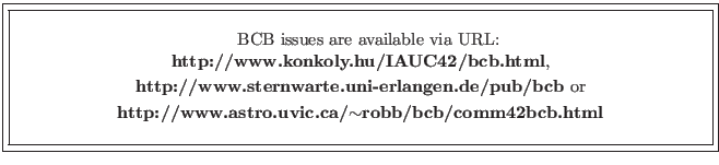 \fbox{\fbox{\parbox{14cm}{
\begin{center}\hspace{2mm} BCB issues are available v...
...{\bf http://www.astro.uvic.ca/$\sim$robb/bcb/comm42bcb.html}\\
\end{center} }}}